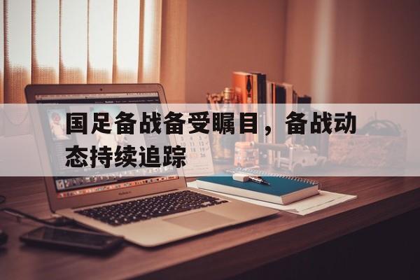 爱游戏官网公告-国足备战备受瞩目，备战动态持续追踪
